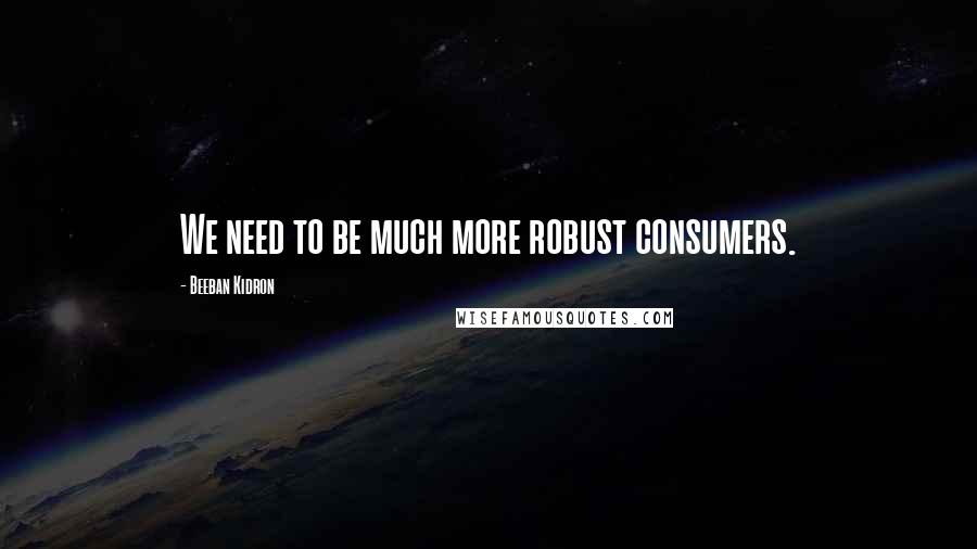 Beeban Kidron Quotes: We need to be much more robust consumers.