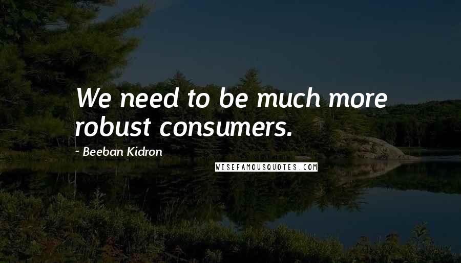 Beeban Kidron Quotes: We need to be much more robust consumers.