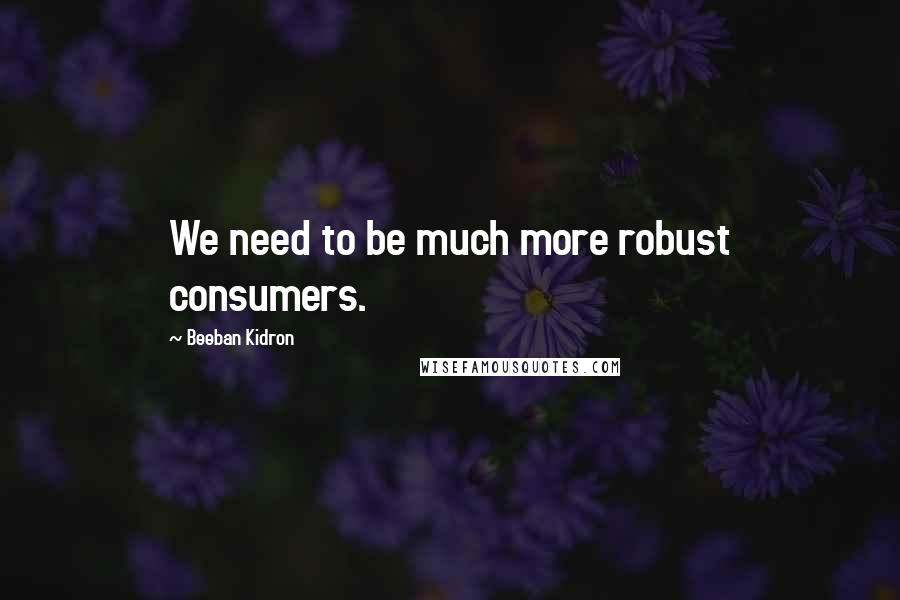 Beeban Kidron Quotes: We need to be much more robust consumers.