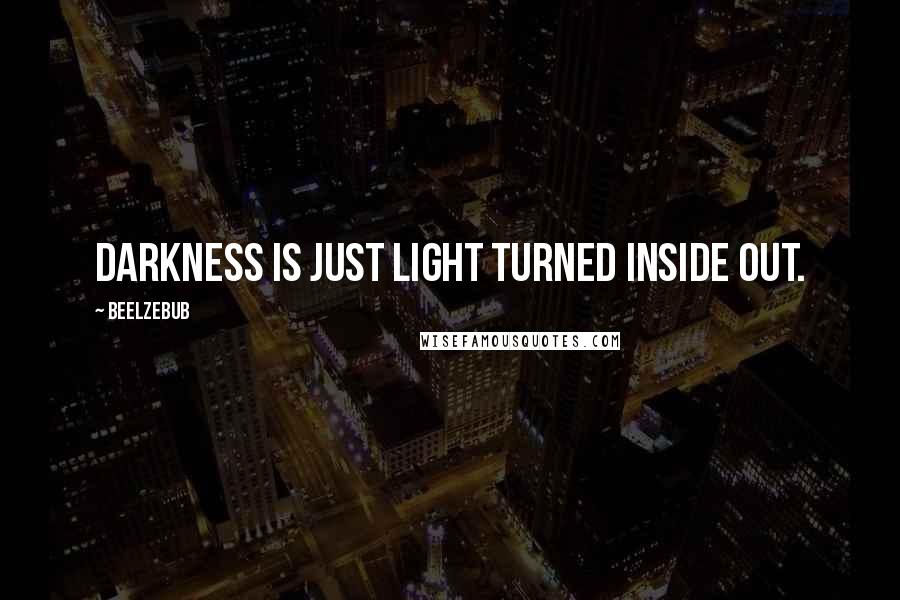 Beelzebub Quotes: Darkness is just light turned inside out.