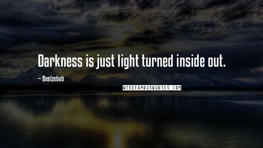 Beelzebub Quotes: Darkness is just light turned inside out.