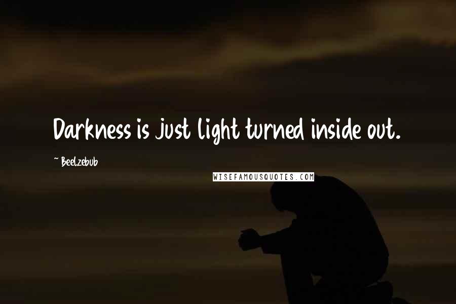 Beelzebub Quotes: Darkness is just light turned inside out.