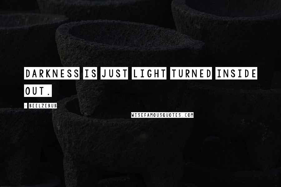 Beelzebub Quotes: Darkness is just light turned inside out.