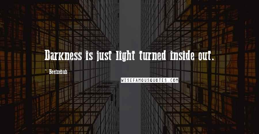 Beelzebub Quotes: Darkness is just light turned inside out.