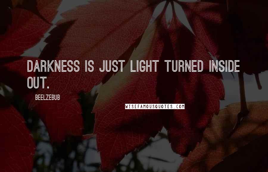 Beelzebub Quotes: Darkness is just light turned inside out.