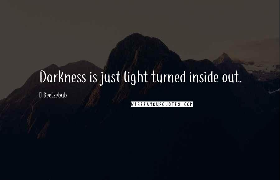 Beelzebub Quotes: Darkness is just light turned inside out.
