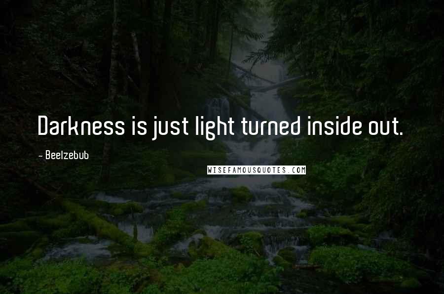 Beelzebub Quotes: Darkness is just light turned inside out.