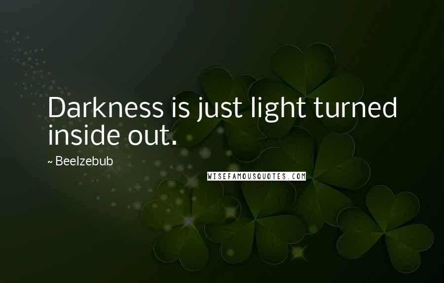 Beelzebub Quotes: Darkness is just light turned inside out.