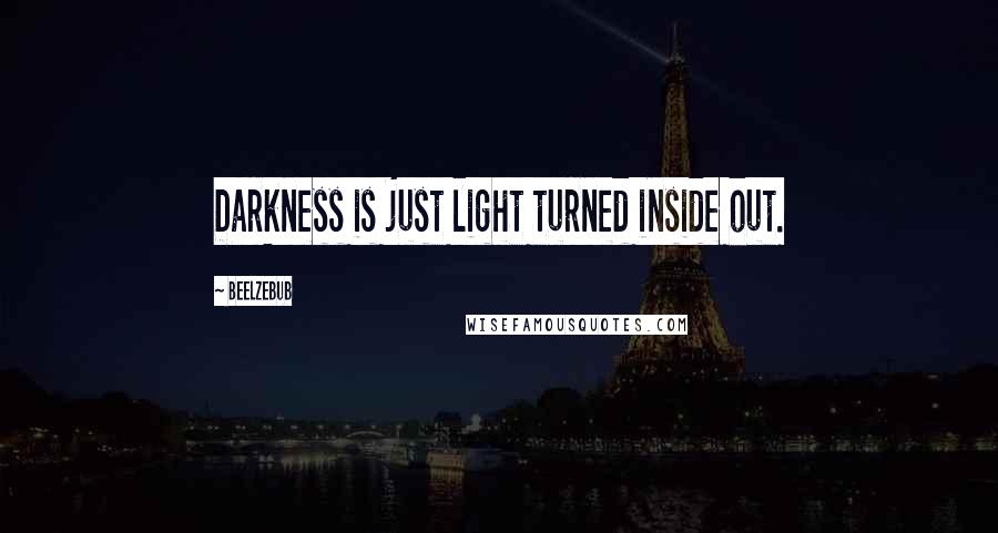 Beelzebub Quotes: Darkness is just light turned inside out.