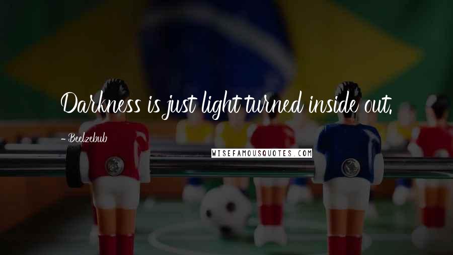 Beelzebub Quotes: Darkness is just light turned inside out.