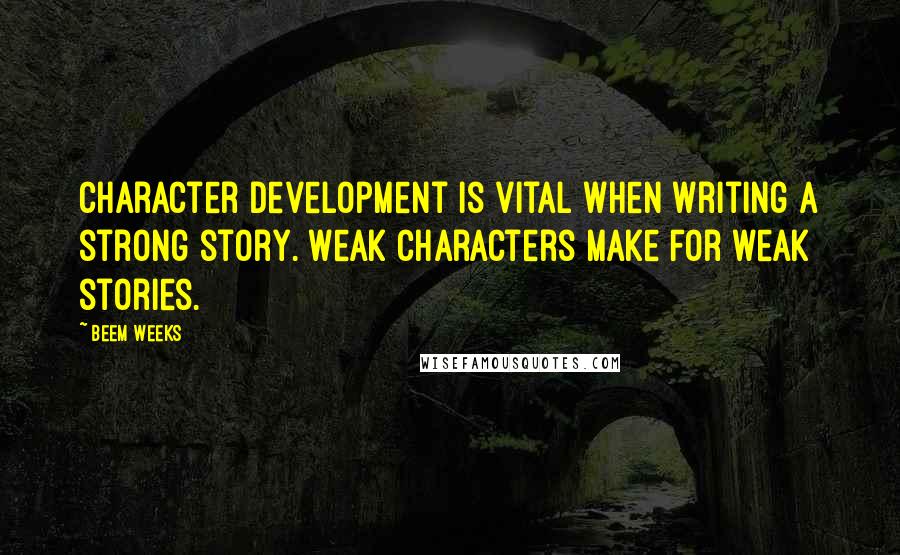 Beem Weeks Quotes: Character development is vital when writing a strong story. Weak characters make for weak stories.