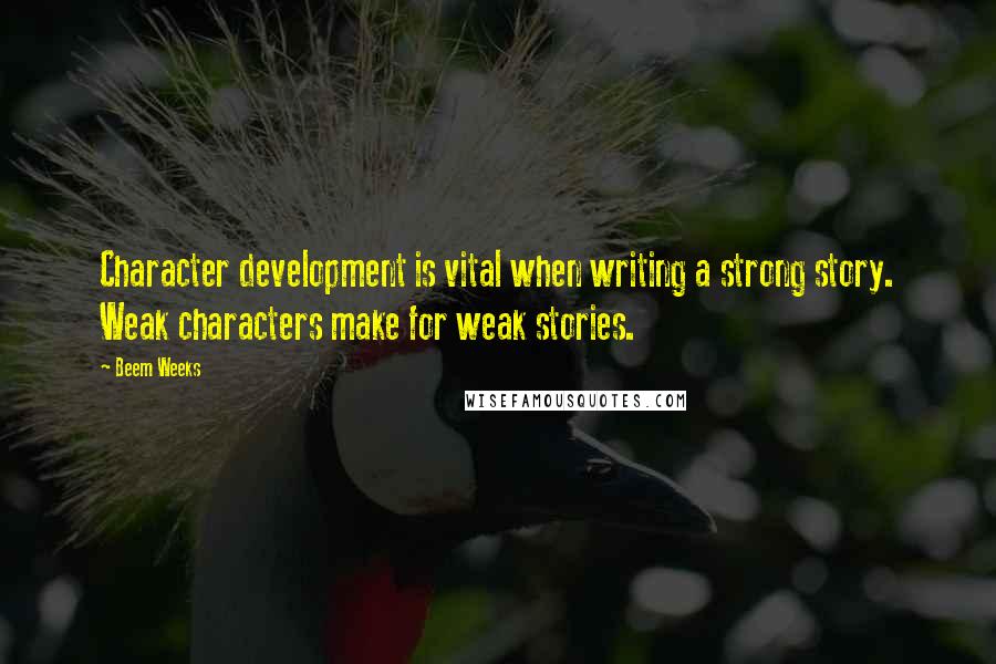 Beem Weeks Quotes: Character development is vital when writing a strong story. Weak characters make for weak stories.