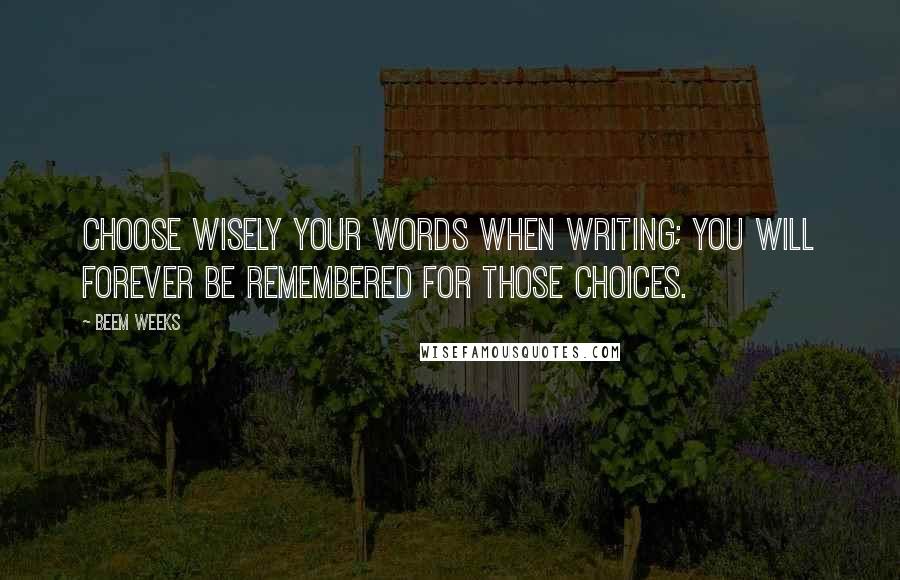 Beem Weeks Quotes: Choose wisely your words when writing; you will forever be remembered for those choices.