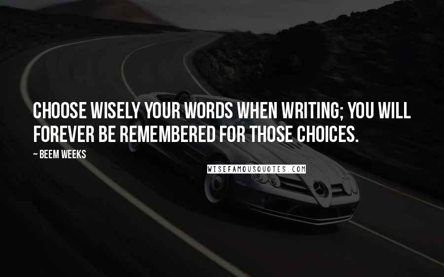 Beem Weeks Quotes: Choose wisely your words when writing; you will forever be remembered for those choices.