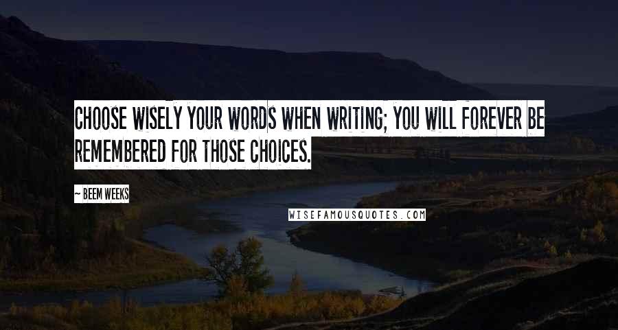 Beem Weeks Quotes: Choose wisely your words when writing; you will forever be remembered for those choices.