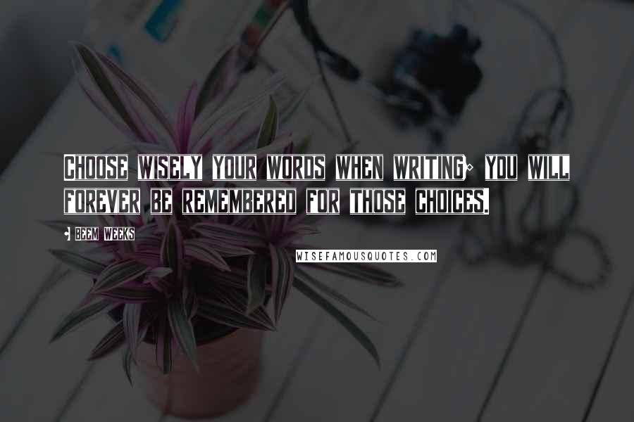 Beem Weeks Quotes: Choose wisely your words when writing; you will forever be remembered for those choices.