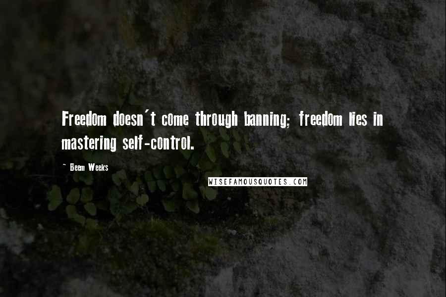 Beem Weeks Quotes: Freedom doesn't come through banning; freedom lies in mastering self-control.