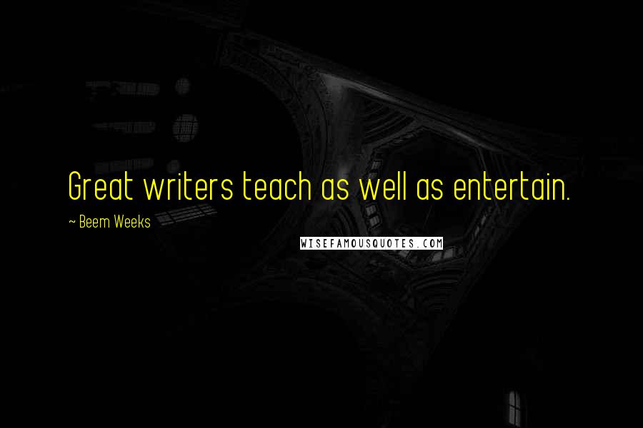 Beem Weeks Quotes: Great writers teach as well as entertain.