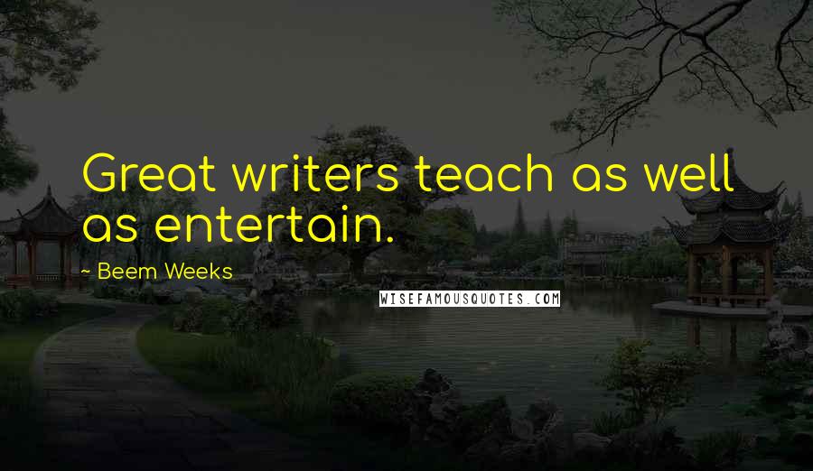 Beem Weeks Quotes: Great writers teach as well as entertain.