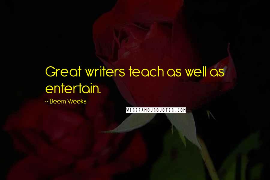 Beem Weeks Quotes: Great writers teach as well as entertain.