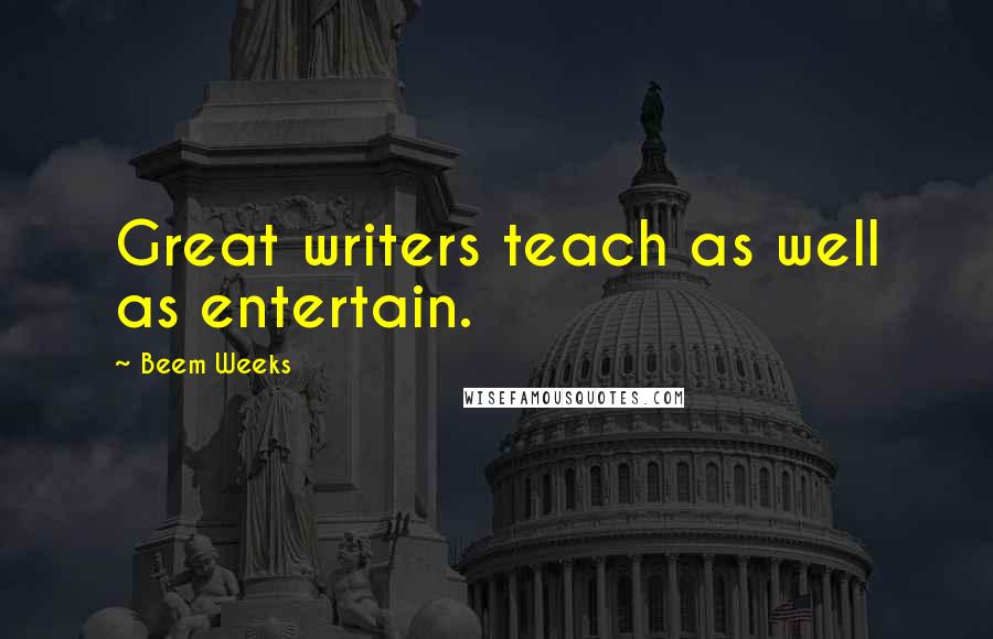 Beem Weeks Quotes: Great writers teach as well as entertain.