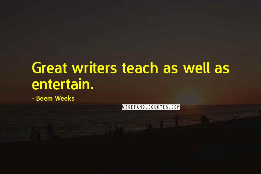 Beem Weeks Quotes: Great writers teach as well as entertain.