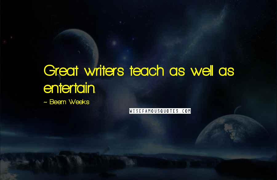 Beem Weeks Quotes: Great writers teach as well as entertain.