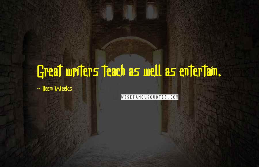 Beem Weeks Quotes: Great writers teach as well as entertain.