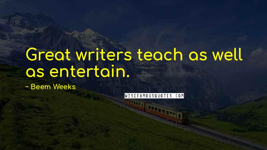 Beem Weeks Quotes: Great writers teach as well as entertain.