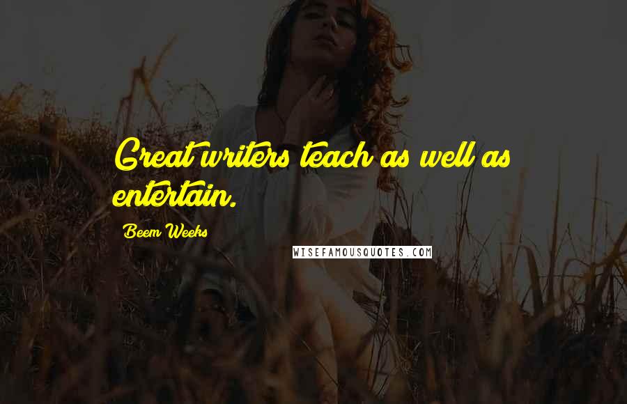 Beem Weeks Quotes: Great writers teach as well as entertain.
