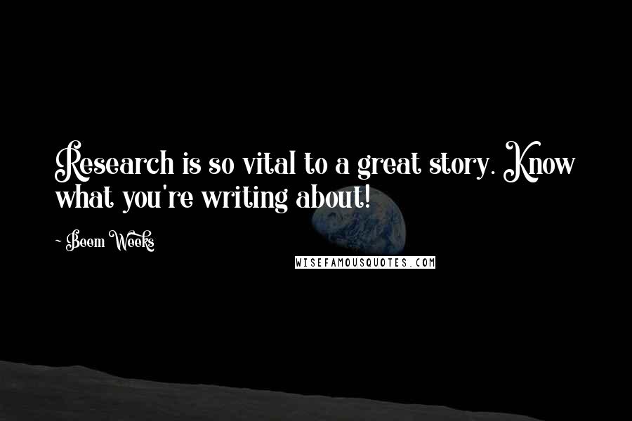 Beem Weeks Quotes: Research is so vital to a great story. Know what you're writing about!