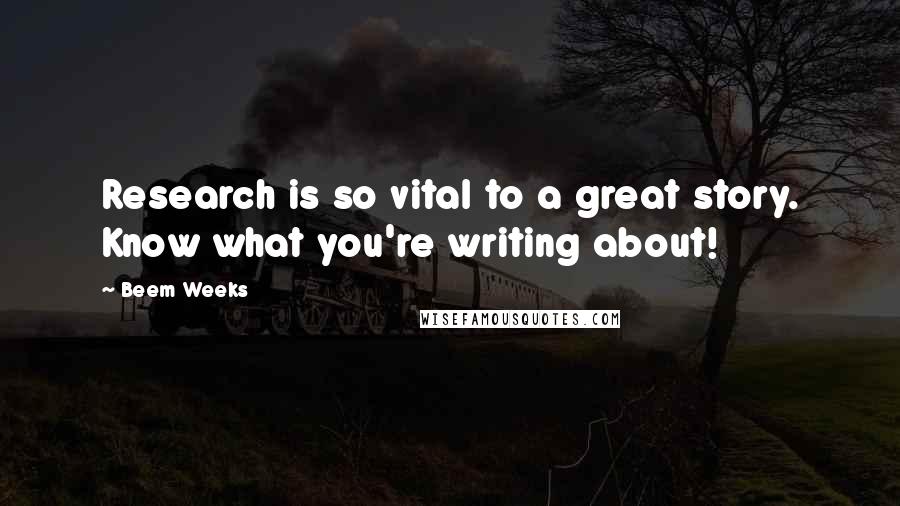 Beem Weeks Quotes: Research is so vital to a great story. Know what you're writing about!