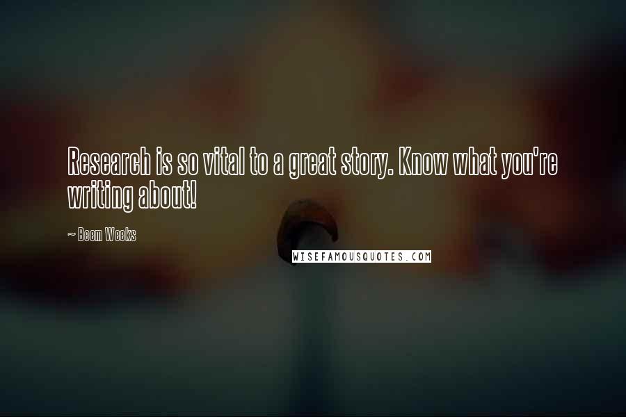 Beem Weeks Quotes: Research is so vital to a great story. Know what you're writing about!