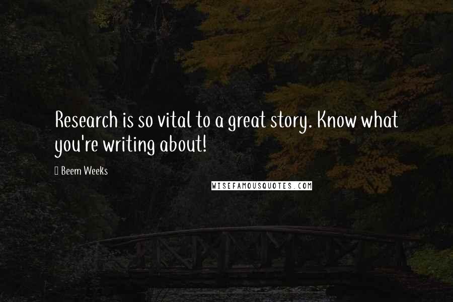 Beem Weeks Quotes: Research is so vital to a great story. Know what you're writing about!