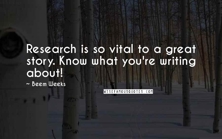 Beem Weeks Quotes: Research is so vital to a great story. Know what you're writing about!