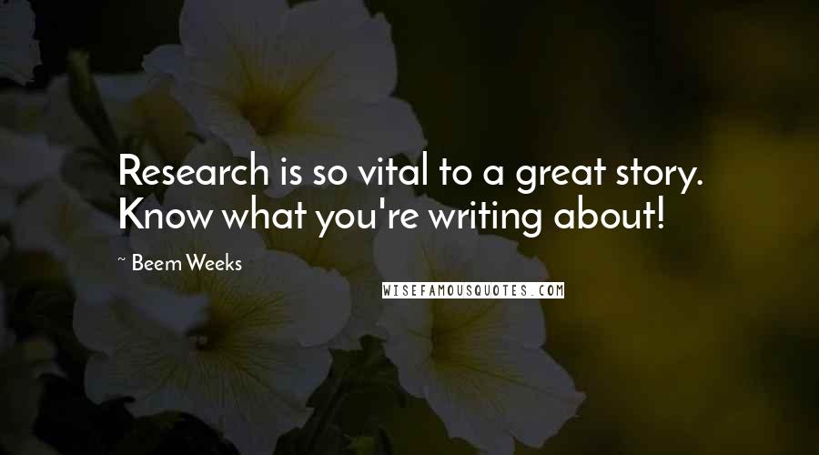 Beem Weeks Quotes: Research is so vital to a great story. Know what you're writing about!