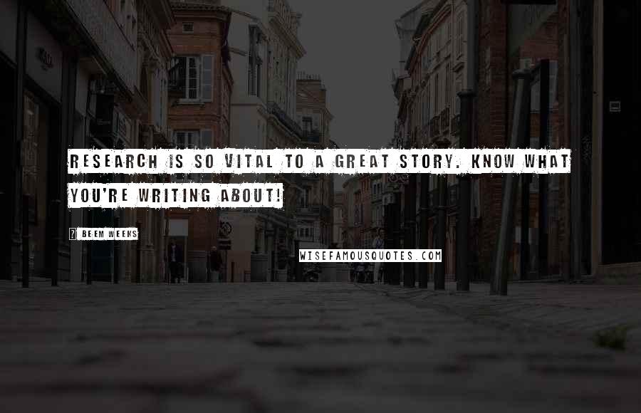 Beem Weeks Quotes: Research is so vital to a great story. Know what you're writing about!