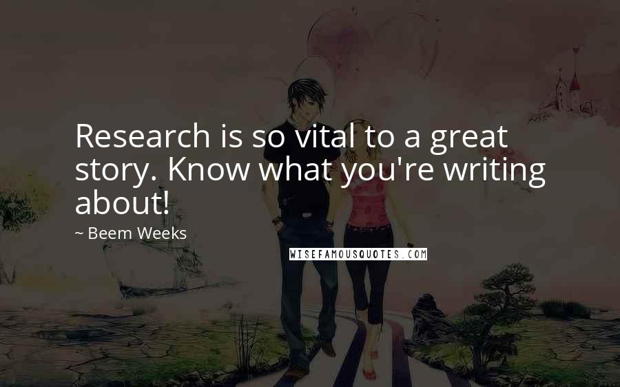 Beem Weeks Quotes: Research is so vital to a great story. Know what you're writing about!
