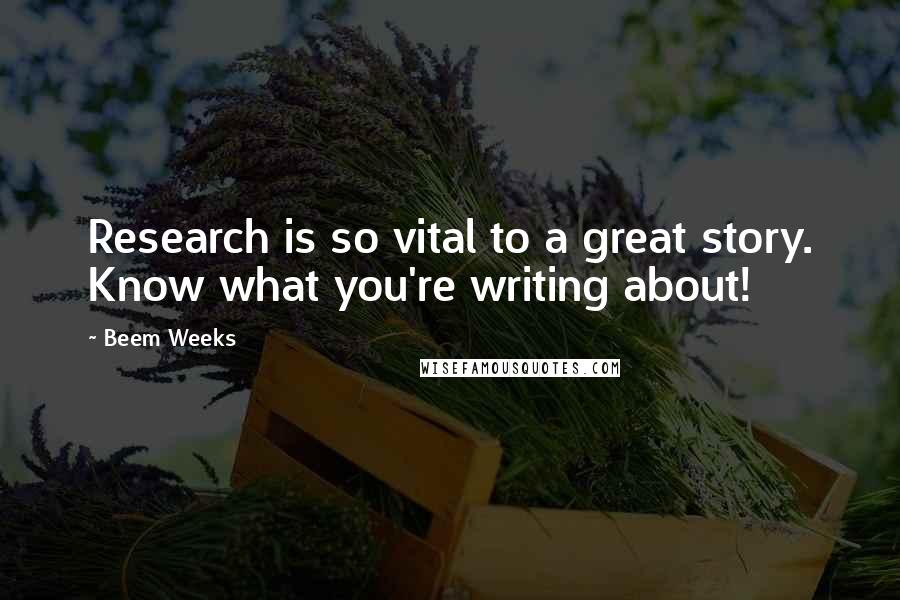 Beem Weeks Quotes: Research is so vital to a great story. Know what you're writing about!
