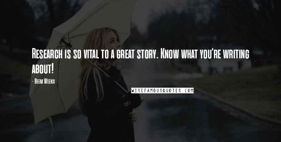 Beem Weeks Quotes: Research is so vital to a great story. Know what you're writing about!