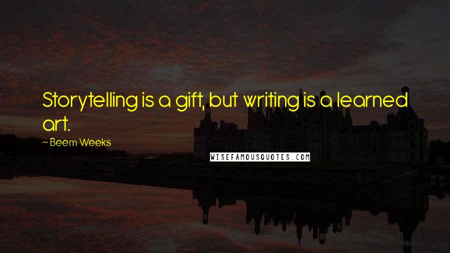 Beem Weeks Quotes: Storytelling is a gift, but writing is a learned art.