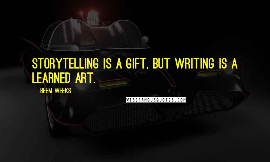 Beem Weeks Quotes: Storytelling is a gift, but writing is a learned art.