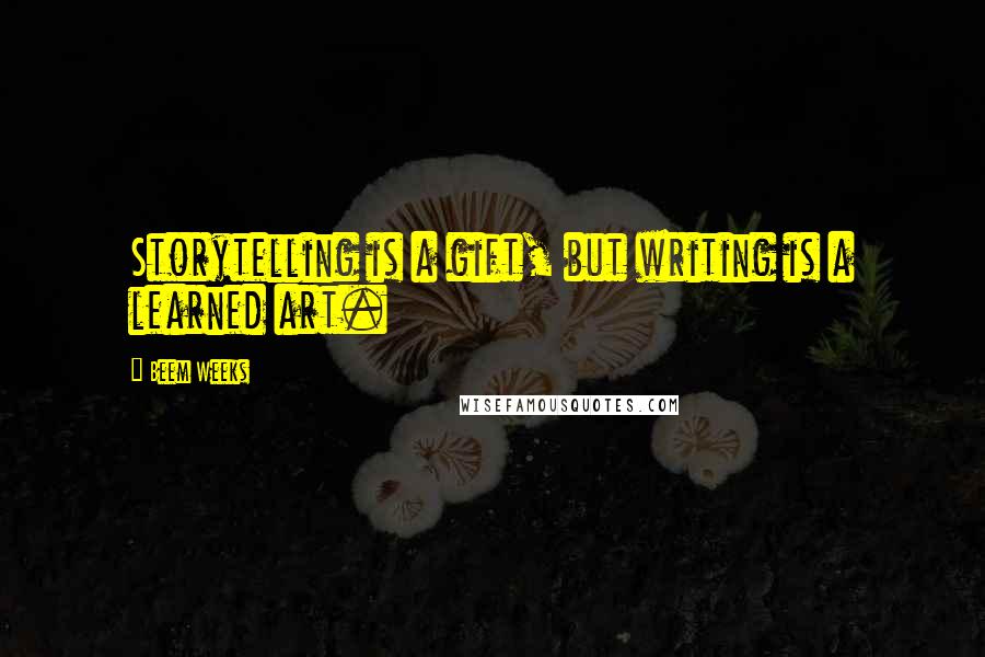 Beem Weeks Quotes: Storytelling is a gift, but writing is a learned art.
