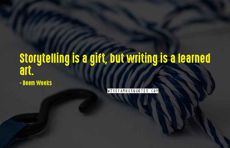 Beem Weeks Quotes: Storytelling is a gift, but writing is a learned art.