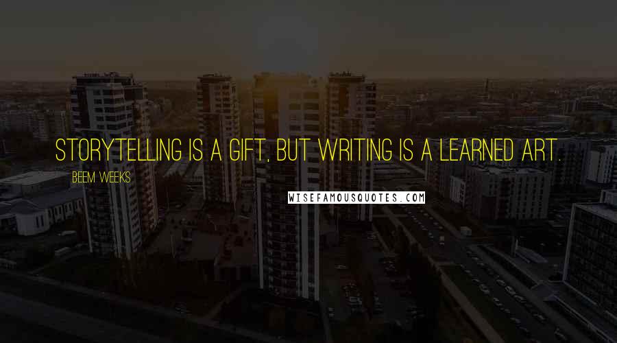 Beem Weeks Quotes: Storytelling is a gift, but writing is a learned art.