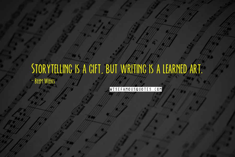 Beem Weeks Quotes: Storytelling is a gift, but writing is a learned art.