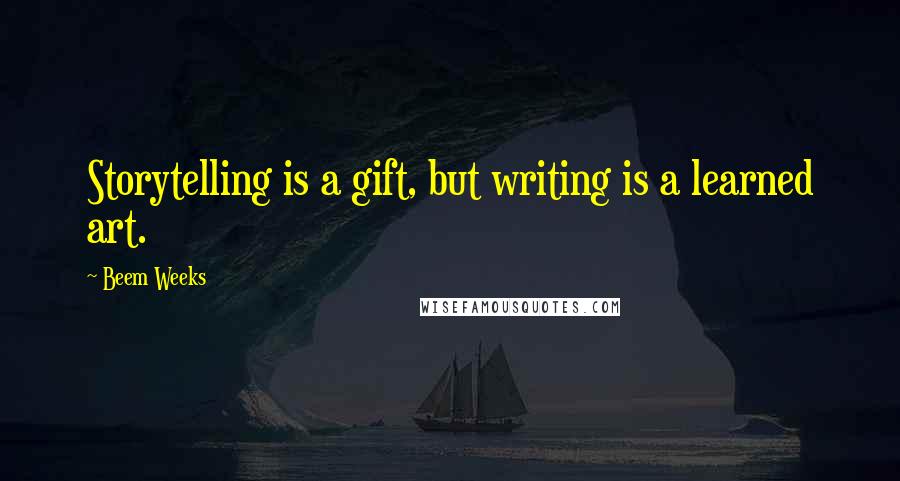 Beem Weeks Quotes: Storytelling is a gift, but writing is a learned art.