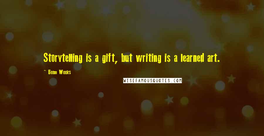 Beem Weeks Quotes: Storytelling is a gift, but writing is a learned art.