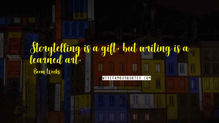 Beem Weeks Quotes: Storytelling is a gift, but writing is a learned art.