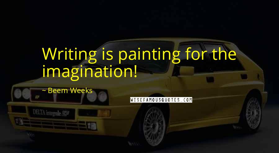 Beem Weeks Quotes: Writing is painting for the imagination!
